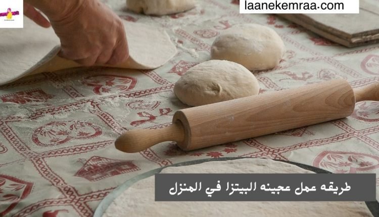 طريقه عمل عجينه البيتزا في المنزل
