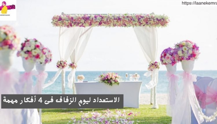  الاستعداد ليوم الزفاف فى 4 أفكار مهمة
