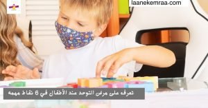 تعرف على مرض التوحد عند الأطفال في 6 نقاط مهمه