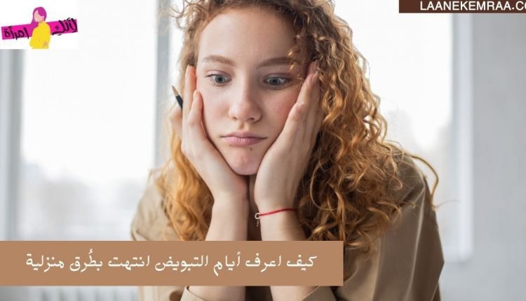 كيف اعرف أيام التبويض انتهت بطُرق منزلية