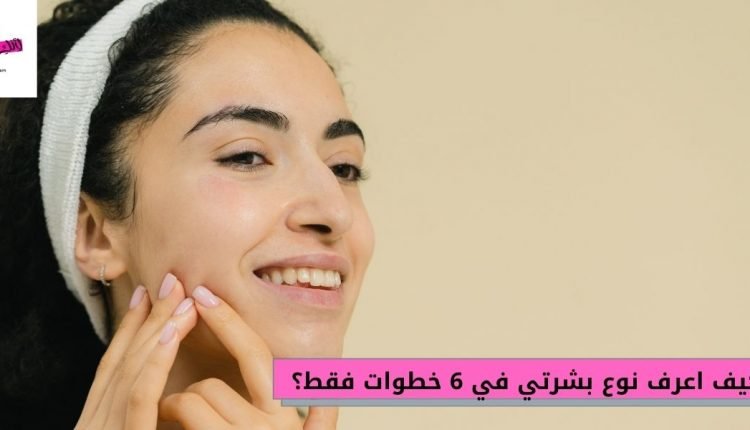 كيف اعرف نوع بشرتي بخطوات سهلة